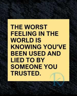 THE WORST FEELING IN THE WORLD IS KNOWING YOU'VE BEEN USED AND LIED TO BY SOMEONE YOU TRUSTED.