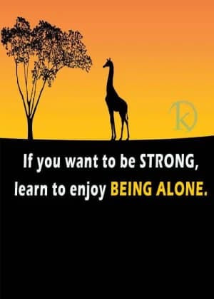 If you want to be strong, learn to enjoy being alone.
