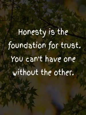 Honesty is the foundation for trust. You can't have one without the other.