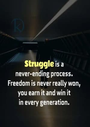 Struggle is a never-ending process. Freedom is never really won; you earn it and win it in every generation.