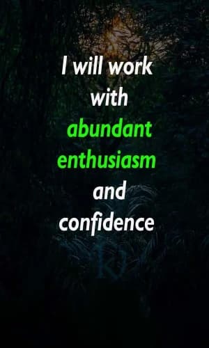 I will work with abundant enthusiasm and confidence.