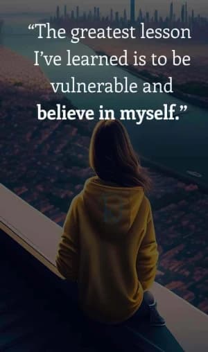 The greatest lesson Ive learned is to be vulnerable and believe in myself.