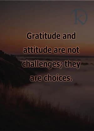 Gratitude and attitude are not challenges; they are choices.