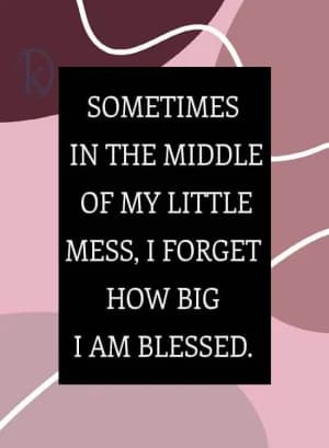 Sometimes in the middle of my little mess, I forget how big I am blessed.