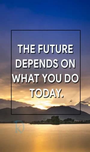THE FUTURE DEPENDS ON WHAT YOU DO TODAY.