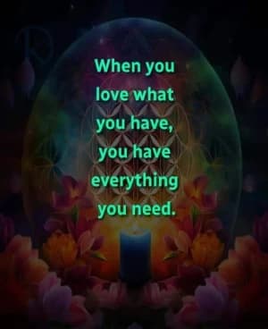 When you love what you have, you have everything you need.