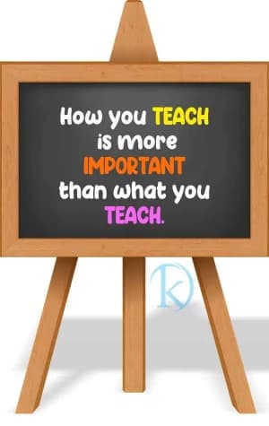 How you teach is more important than what you teach.