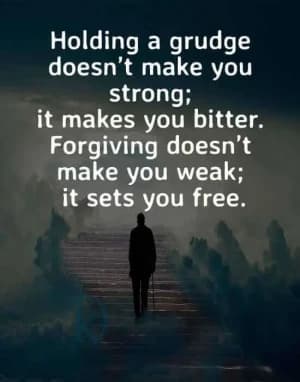 Holding a grudge doesn't make you strong; it makes you bitter. Forgiving doesn't make you weak; it sets you free.