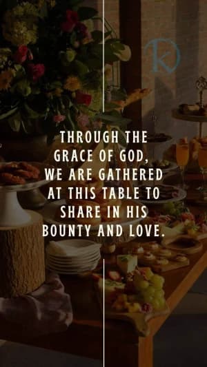 Through the grace of God, we are gathered at this table to share in His bounty and love.