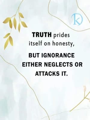TRUTH prides itself on honesty, but ignorance either neglects or attacks it.