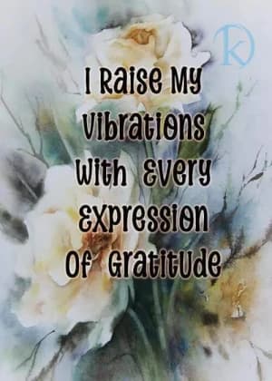 I raise my vibrations with every expression of gratitude.