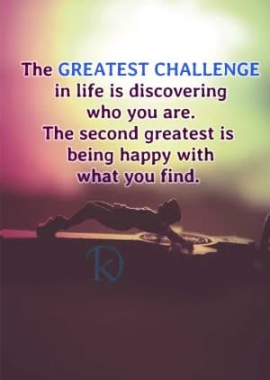 The GREATEST CHALLENGE in life is discovering who you are. The second greatest is being happy with what you find.