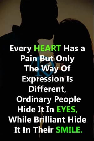 Every heart has a pain but only the way of expression is different. Ordinary people hide it in eyes, while brilliant ones hide it in their smile.