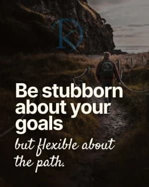 Be stubborn about your goals but flexible about the path.