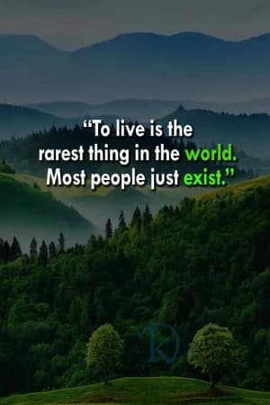To live is the rarest thing in the world. Most people just exist.