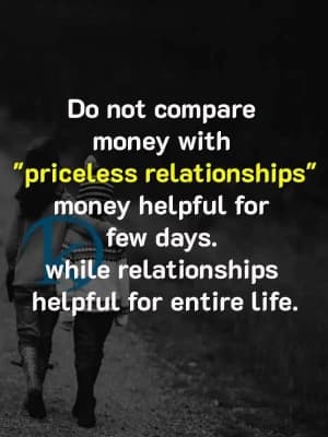 Do not compare money with "priceless relationships" money helpful for few days. while relationships helpful for entire life.
