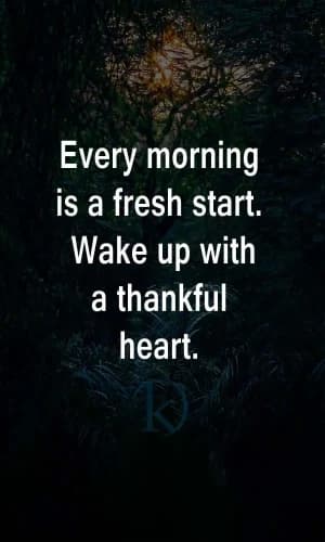 Every morning is a fresh start. Wake up with a thankful heart.