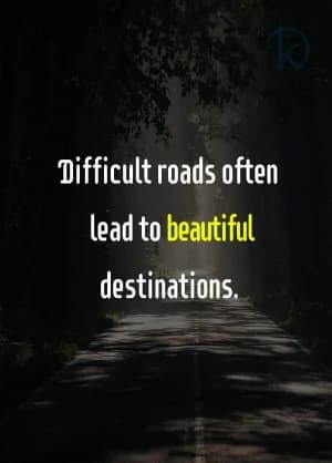 Difficult roads often lead to beautiful destinations.
