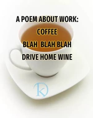 A Poem About Work: Coffee. Blah blah blah. Drive home. Wine.
