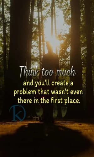 Think too much, and you'll create a problem that wasn't even there in the first place.