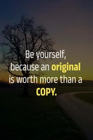 Be yourself, because an original is worth more than a COPY.