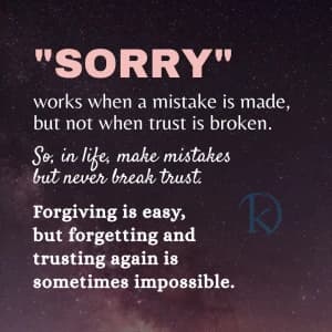 "SORRY" works when a mistake is made, but not when trust is broken. So, in life, make mistakes but never break trust. Forgiving is easy, but forgetting and trusting again is sometimes impossible.