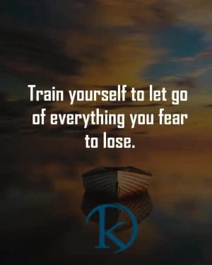 Train yourself to let go of everything you fear to lose.