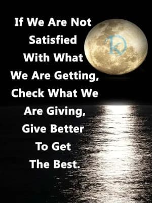 If we are not satisfied with what we are getting, check what we are giving. Give better to get the best.