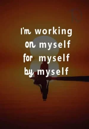 I'm working on myself for myself by myself.