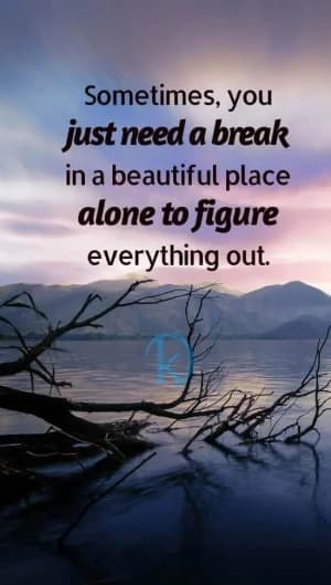 Sometimes you just need a break in a beautiful place alone to figure everything out.