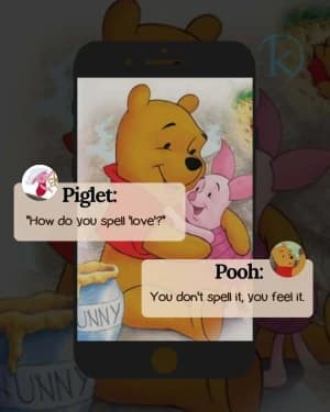 Piglet: How do you spell 'love'?" Pooh: "You don't spell it, you feel it."
