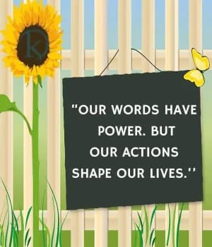 Our words have power. But our actions shape our lives.