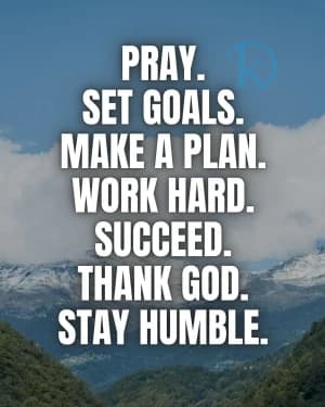 PRAY. SET GOALS. MAKE A PLAN. WORK HARD. SUCCEED. THANK GOD. STAY HUMBLE.