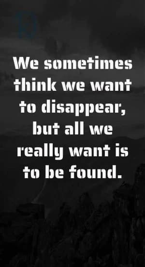 We sometimes think we want to disappear, but all we really want is to be found.