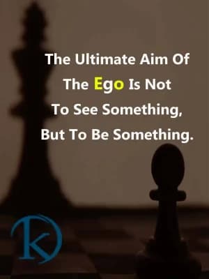 The Ultimate Aim of the Ego is not to see something, but to be something.