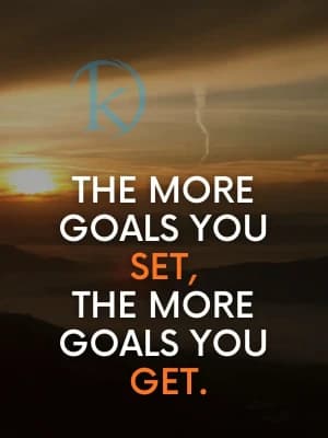 THE MORE GOALS YOU SET, THE MORE GOALS YOU GET.