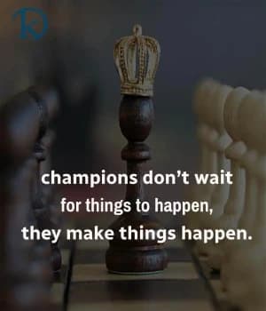 Champions don't wait for things to happen; they make things happen.