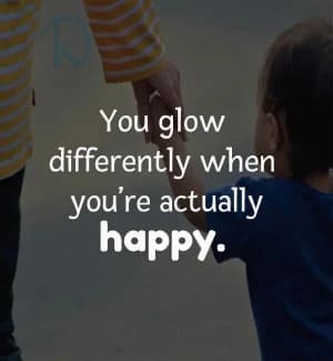 You glow differently when you're actually happy.