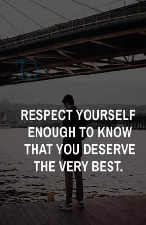 RESPECT YOURSELF ENOUGH TO KNOW THAT YOU DESERVE THE VERY BEST.