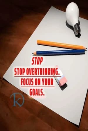 STOP. STOP OVERTHINKING. FOCUS ON YOUR K GOALS.