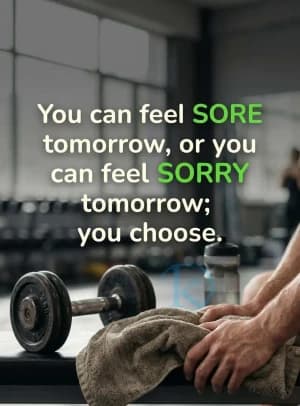 You can feel SORE tomorrow, or you can feel SORRY tomorrow; you choose.