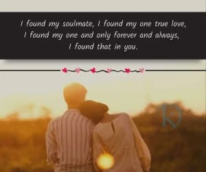 I found my soulmate, I found my one true love, I found my one and only, forever and always, I found that in you.