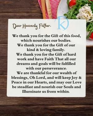 Dear Heavenly Father. We thank you for the gift of this food, which nourishes our bodies. We thank you for the gift of our kind & loving family. We thank you for the gift of hard work and have faith that all our dreams and goals will be fulfilled with our perseverance. We are thankful for our wealth of blessings, Oh Lord, and will keep joy & peace in our hearts, and may our love be steadfast and nourish our souls and illuminate us from within.