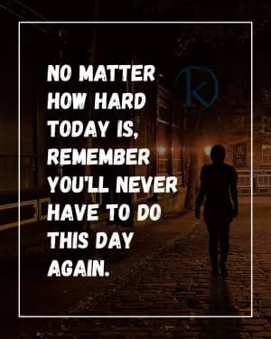 No matter how hard today is, remember you'll never have to do this day again.