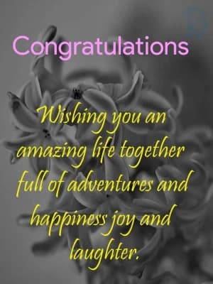 Congratulations, wishing you an amazing life together full of adventures and happiness, joy, and laughter.