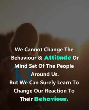 We cannot change the behavior and attitude, or mindset of the people around us. But we can surely learn to change our reaction to their behavior.