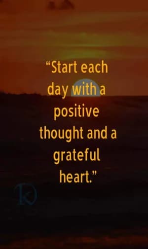 Start each day with a positive thought and a grateful heart.