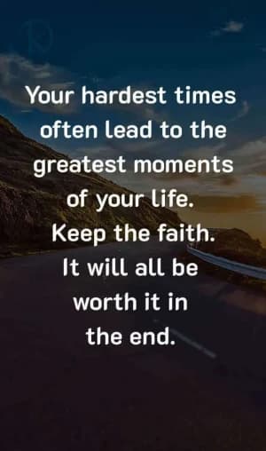 Your Hardest Times Often Lead to the Greatest Moments of Your Life. Keep the Faith. It Will All Be Worth It in the End.