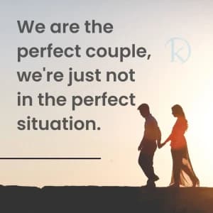 We are the perfect couple, we're just not in the perfect situation.