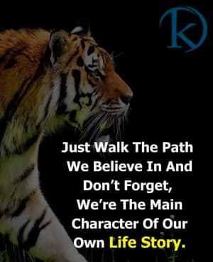 Just walk the path we believe in and don't forget, we're the main characters of our own life story.